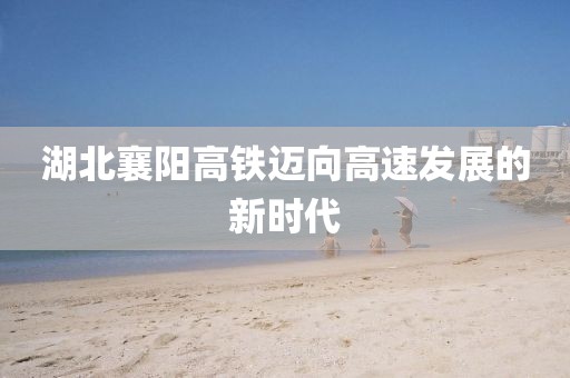 湖北襄陽高鐵邁向高速發(fā)展的新時代