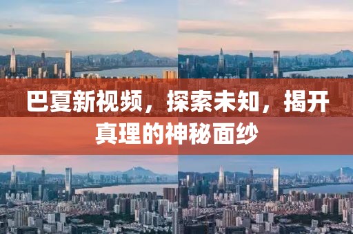 巴夏新視頻，探索未知，揭開真理的神秘面紗