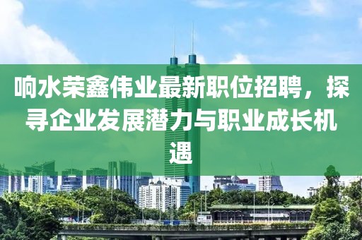 響水榮鑫偉業(yè)最新職位招聘，探尋企業(yè)發(fā)展?jié)摿εc職業(yè)成長(zhǎng)機(jī)遇