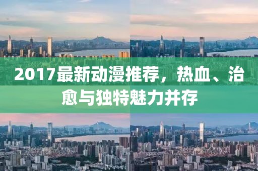 2017最新動(dòng)漫推薦，熱血、治愈與獨(dú)特魅力并存