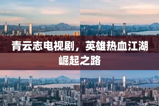 青云志電視劇，英雄熱血江湖崛起之路