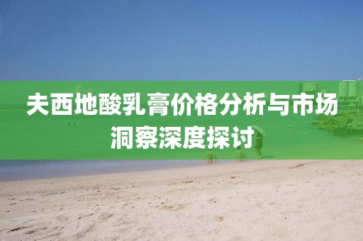 夫西地酸乳膏價格分析與市場洞察深度探討