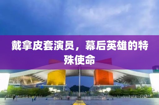 戴拿皮套演員，幕后英雄的特殊使命