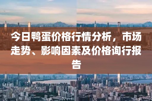 今日鴨蛋價(jià)格行情分析，市場(chǎng)走勢(shì)、影響因素及價(jià)格詢行報(bào)告