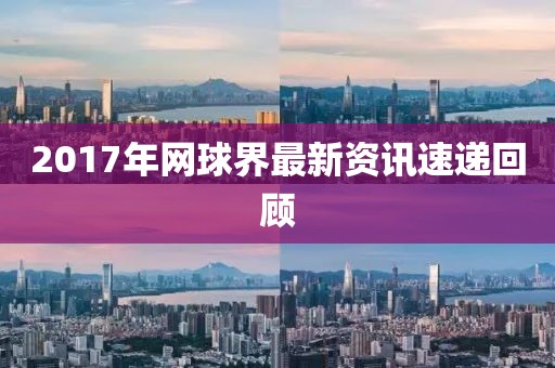 2017年網(wǎng)球界最新資訊速遞回顧