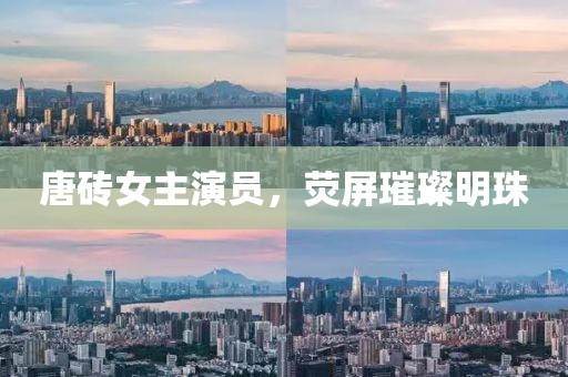 唐磚女主演員，熒屏璀璨明珠