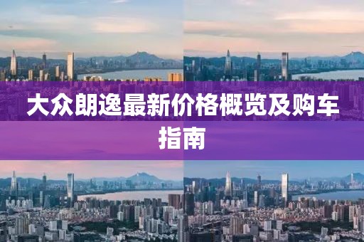 大眾朗逸最新價格概覽及購車指南