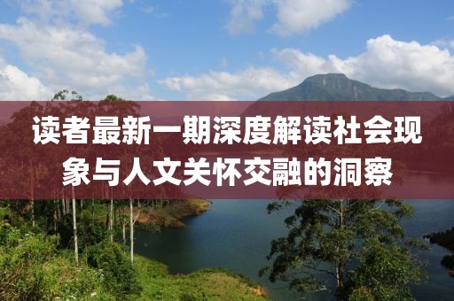 讀者最新一期深度解讀社會現(xiàn)象與人文關(guān)懷交融的洞察