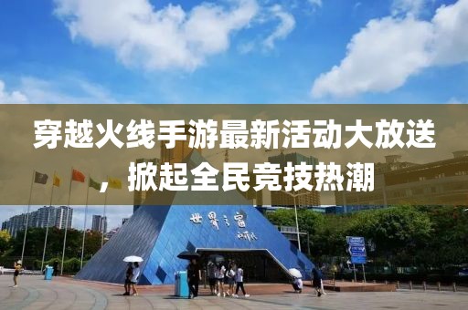 穿越火線手游最新活動(dòng)大放送，掀起全民競(jìng)技熱潮