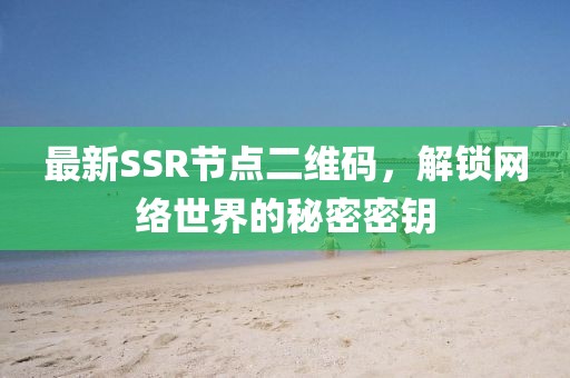 最新SSR節(jié)點(diǎn)二維碼，解鎖網(wǎng)絡(luò)世界的秘密密鑰